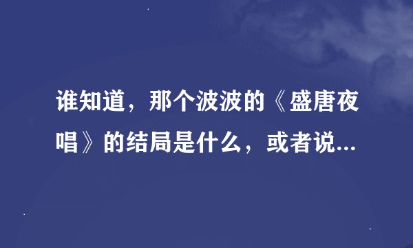 谁知道，那个波波的《盛唐夜唱》的结局是什么，或者说，最新更新到哪了？