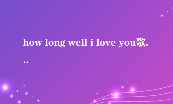 how long well i love you歌词的中文翻译
