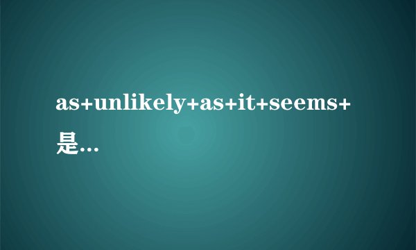 as+unlikely+as+it+seems+是什么句式?