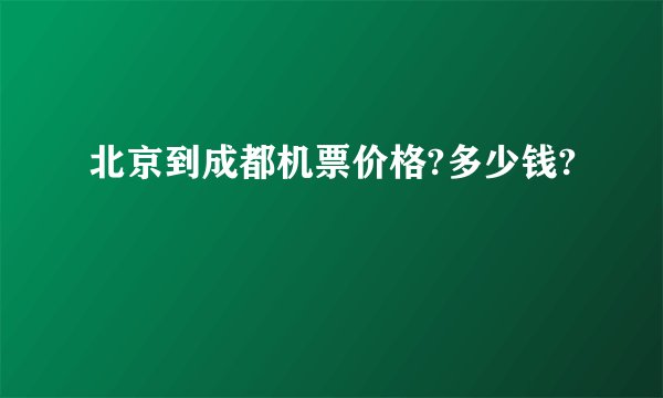 北京到成都机票价格?多少钱?