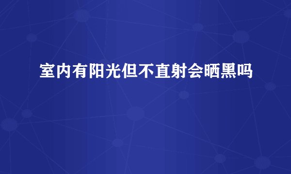 室内有阳光但不直射会晒黑吗
