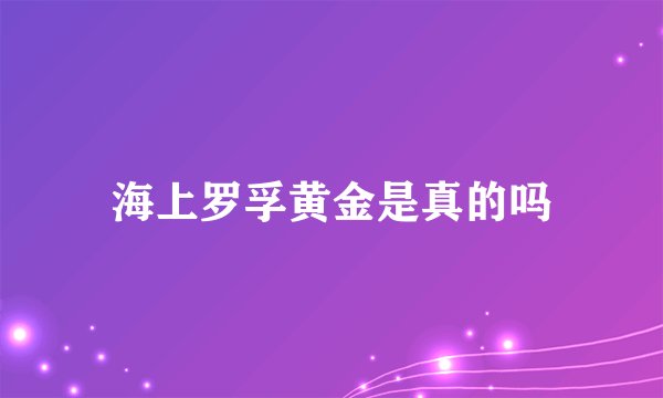 海上罗孚黄金是真的吗