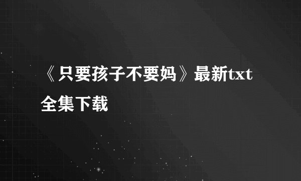 《只要孩子不要妈》最新txt全集下载