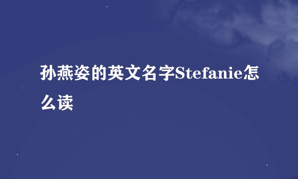 孙燕姿的英文名字Stefanie怎么读