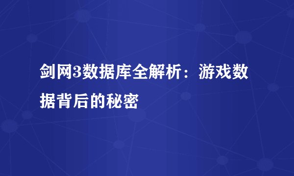 剑网3数据库全解析：游戏数据背后的秘密