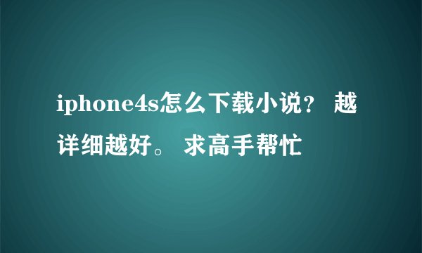 iphone4s怎么下载小说？ 越详细越好。 求高手帮忙