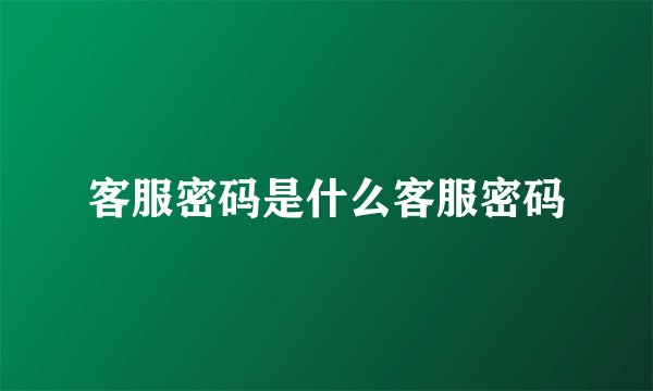 客服密码是什么客服密码