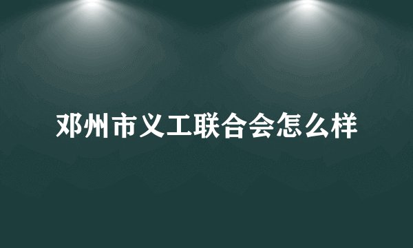 邓州市义工联合会怎么样