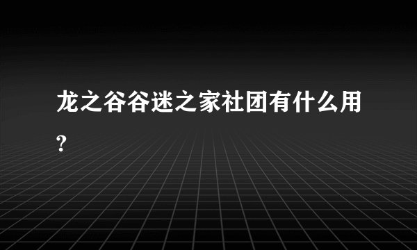 龙之谷谷迷之家社团有什么用?
