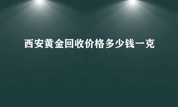 西安黄金回收价格多少钱一克