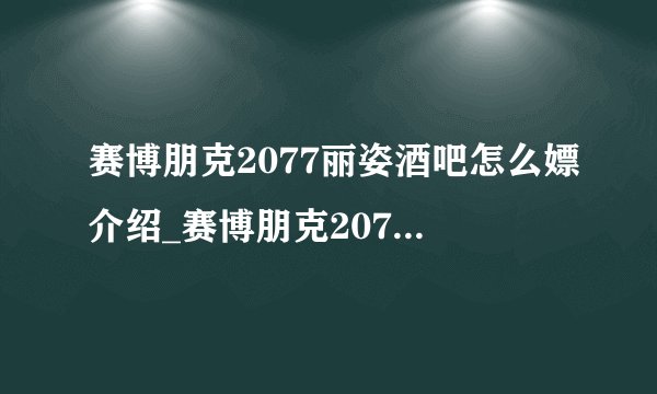 赛博朋克2077丽姿酒吧怎么嫖介绍_赛博朋克2077丽姿酒吧怎么嫖是什么