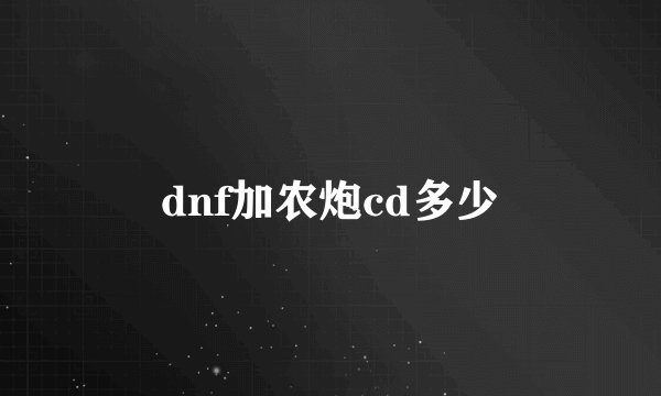 dnf加农炮cd多少