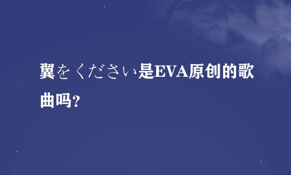 翼をください是EVA原创的歌曲吗？