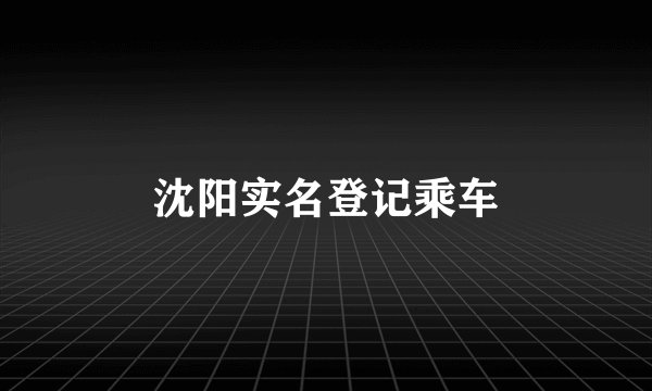 沈阳实名登记乘车