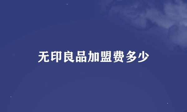 无印良品加盟费多少