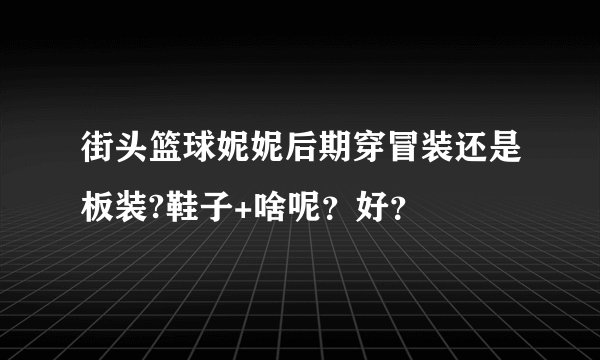街头篮球妮妮后期穿冒装还是板装?鞋子+啥呢？好？