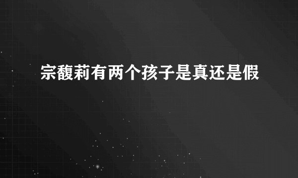 宗馥莉有两个孩子是真还是假