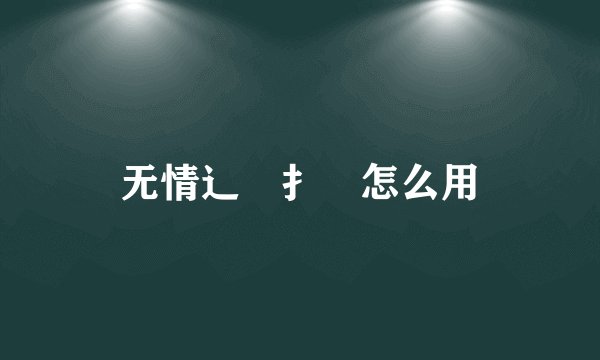 无情辶臿扌畐怎么用