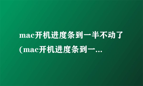 mac开机进度条到一半不动了(mac开机进度条到一半就黑屏)