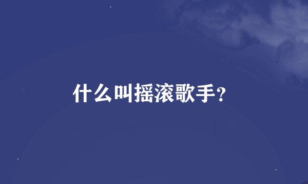什么叫摇滚歌手？