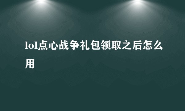 lol点心战争礼包领取之后怎么用