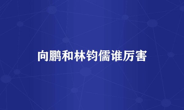 向鹏和林钧儒谁厉害