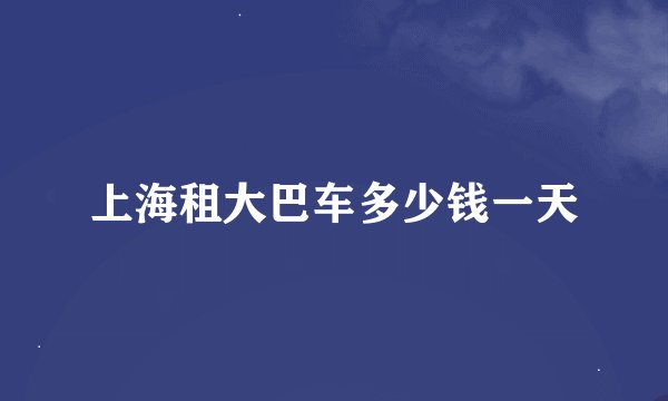 上海租大巴车多少钱一天