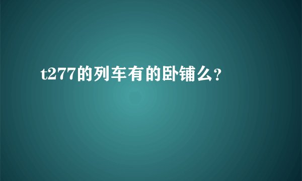 t277的列车有的卧铺么？