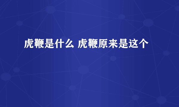 虎鞭是什么 虎鞭原来是这个