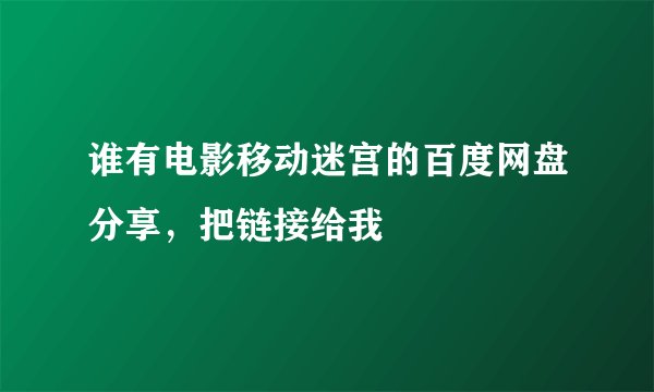 谁有电影移动迷宫的百度网盘分享，把链接给我