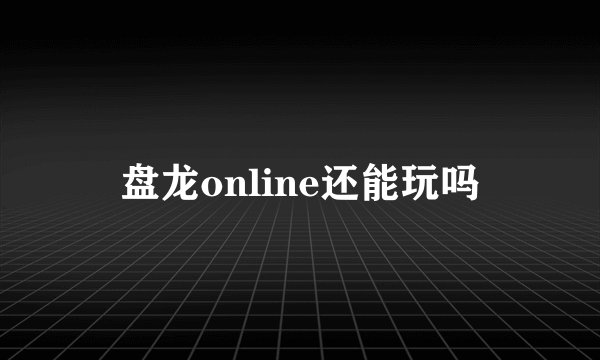 盘龙online还能玩吗