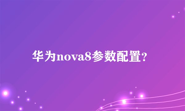 华为nova8参数配置？