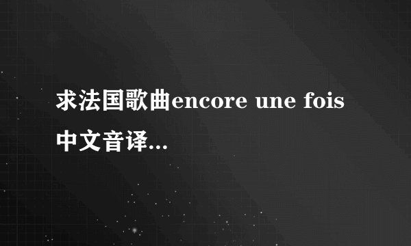 求法国歌曲encore une fois 中文音译的“歌词”