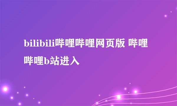 bilibili哔哩哔哩网页版 哔哩哔哩b站进入