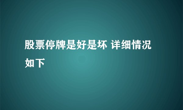 股票停牌是好是坏 详细情况如下