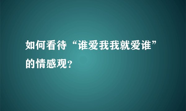 如何看待“谁爱我我就爱谁”的情感观？