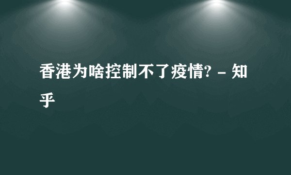香港为啥控制不了疫情? - 知乎
