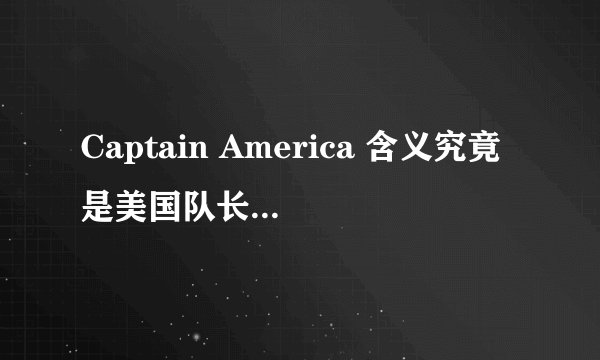 Captain America 含义究竟是美国队长还是美国上尉?