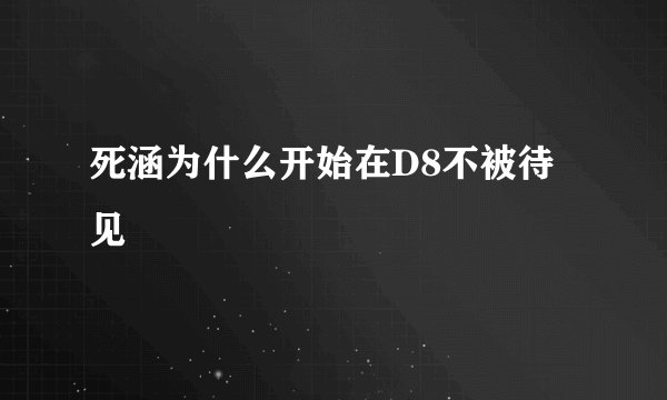 死涵为什么开始在D8不被待见