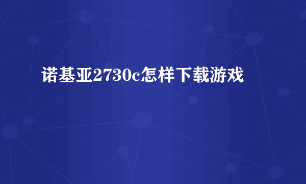 诺基亚2730c怎样下载游戏