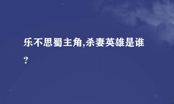 乐不思蜀主角,杀妻英雄是谁？