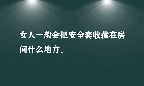 女人一般会把安全套收藏在房间什么地方。