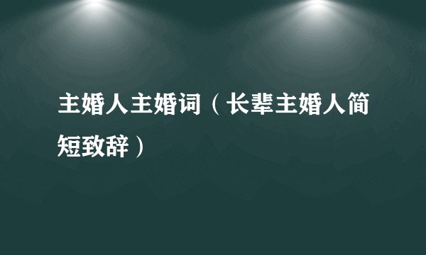 主婚人主婚词（长辈主婚人简短致辞）