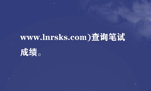 www.lnrsks.com)查询笔试成绩。