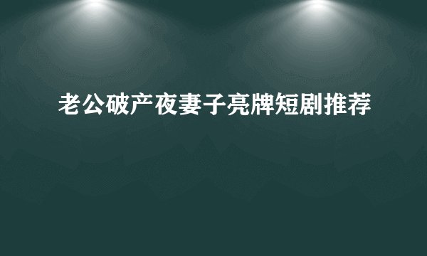 老公破产夜妻子亮牌短剧推荐