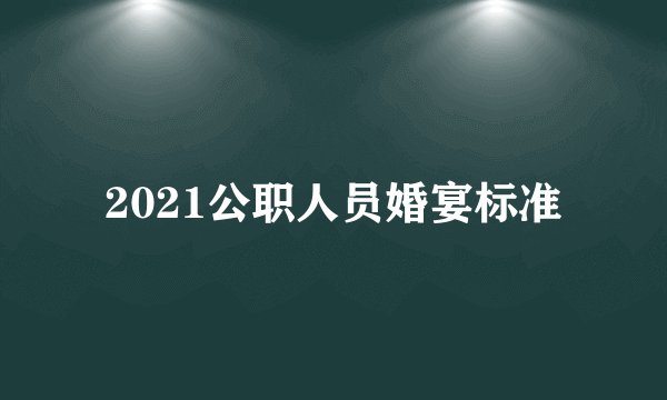 2021公职人员婚宴标准