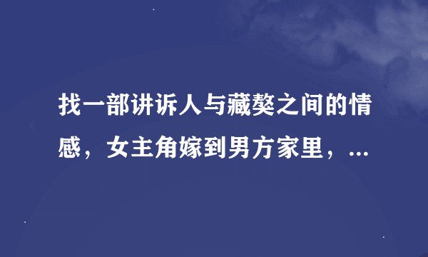 找一部讲诉人与藏獒之间的情感，女主角嫁到男方家里，就一直和藏獒处不好，后来经过努力还是处的很好了。