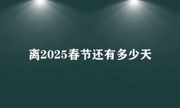 离2025春节还有多少天
