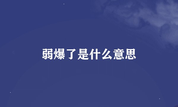 弱爆了是什么意思