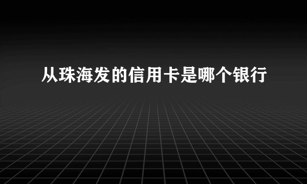 从珠海发的信用卡是哪个银行